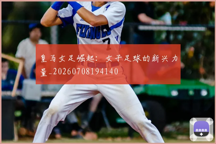 皇马女足崛起:女子足球的新兴力量_20260708194140
